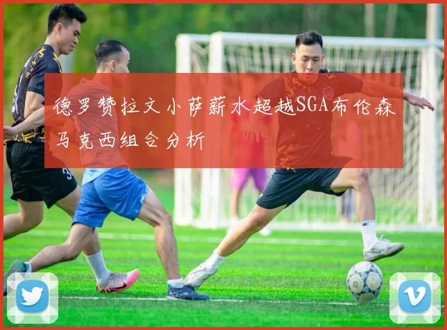 德罗赞拉文小萨薪水超越SGA布伦森马克西组合分析