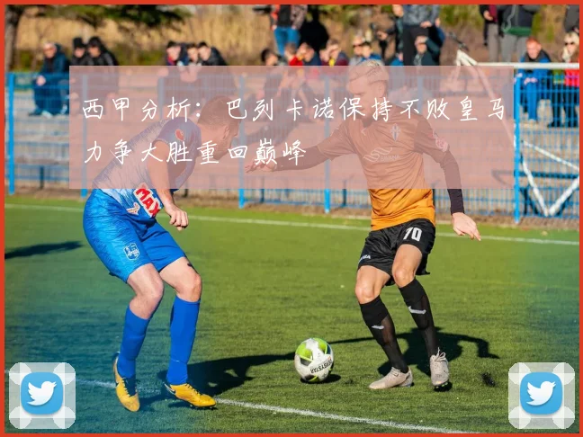 西甲分析：巴列卡诺保持不败皇马力争大胜重回巅峰
