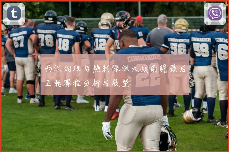 西汉姆联与热刺保级大战前瞻最后五轮赛程分析与展望