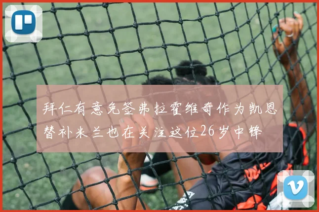 拜仁有意免签弗拉霍维奇作为凯恩替补米兰也在关注这位26岁中锋