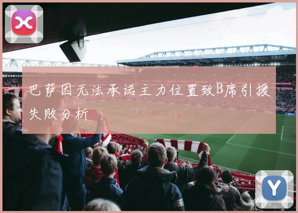 巴萨因无法承诺主力位置致B席引援失败分析