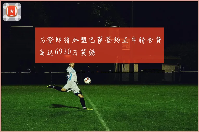 戈登即将加盟巴萨签约五年转会费高达6930万英镑