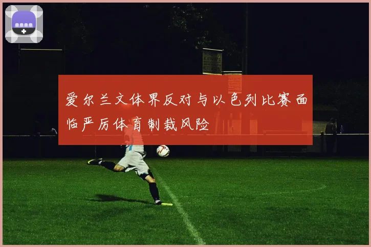 爱尔兰文体界反对与以色列比赛面临严厉体育制裁风险