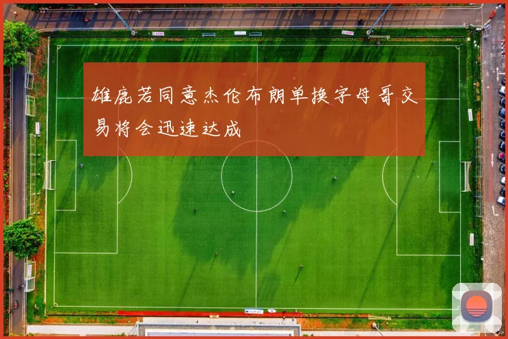雄鹿若同意杰伦布朗单换字母哥交易将会迅速达成