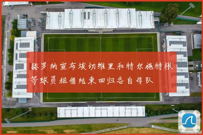 赫罗纳宣布埃切维里和特尔施特根等球员租借结束回归各自母队