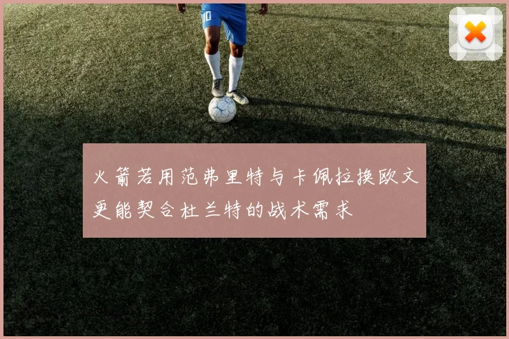 火箭若用范弗里特与卡佩拉换欧文更能契合杜兰特的战术需求
