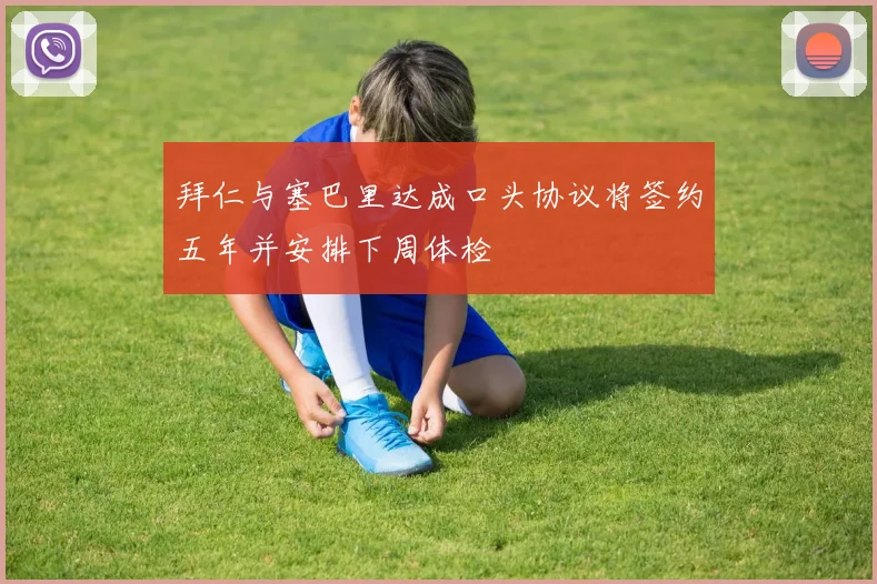 拜仁与塞巴里达成口头协议将签约五年并安排下周体检