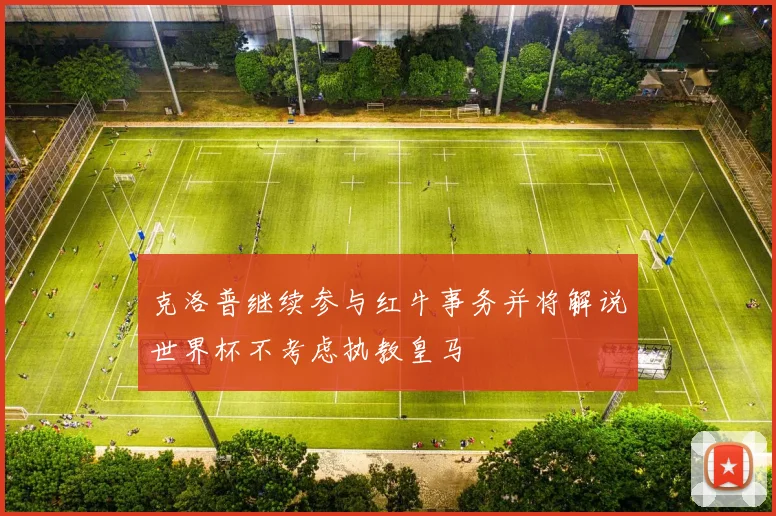 克洛普继续参与红牛事务并将解说世界杯不考虑执教皇马